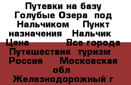 Путевки на базу“Голубые Озера“ под Нальчиком. › Пункт назначения ­ Нальчик › Цена ­ 6 790 - Все города Путешествия, туризм » Россия   . Московская обл.,Железнодорожный г.